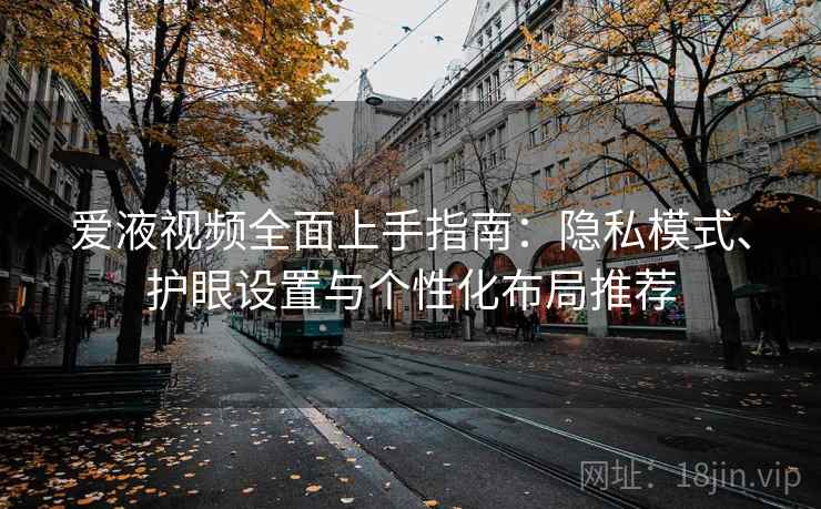 爱液视频全面上手指南:隐私模式、护眼设置与个性化布局推荐