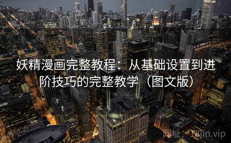 妖精漫画完整教程:从基础设置到进阶技巧的完整教学(图文版)